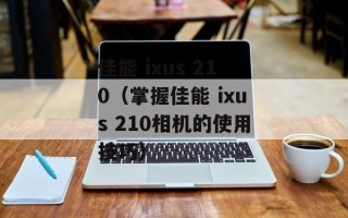 佳能 ixus 210（掌握佳能 ixus 210相机的使用技巧）