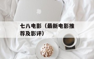 七八电影（最新电影推荐及影评）