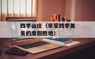 四季山庄（享受四季美景的度假胜地）