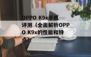 OPPO K9x手机评测（全面解析OPPO K9x的性能和特点）