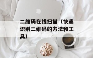 二维码在线扫描（快速识别二维码的方法和工具）