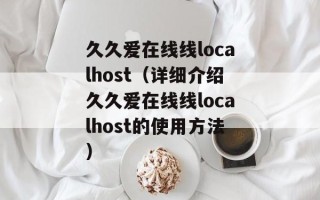久久爱在线线localhost（详细介绍久久爱在线线localhost的使用方法）