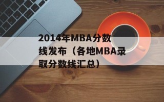 2014年MBA分数线发布（各地MBA录取分数线汇总）