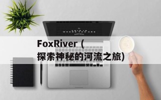 FoxRiver (探索神秘的河流之旅)