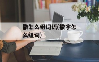 撒怎么组词语(撒字怎么组词)