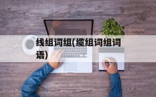 线组词组(缆组词组词语)