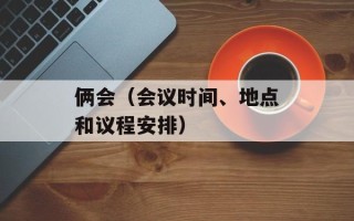 俩会（会议时间、地点和议程安排）