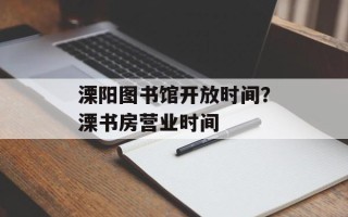 溧阳图书馆开放时间？溧书房营业时间