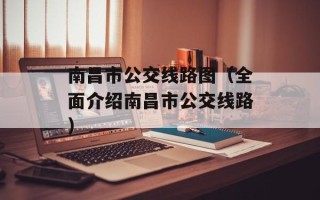 南昌市公交线路图（全面介绍南昌市公交线路）