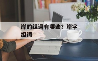 岸的组词有哪些？岸字组词