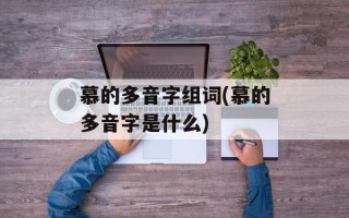 慕的多音字组词(慕的多音字是什么)