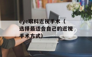 eye眼科近视手术（选择最适合自己的近视手术方式）