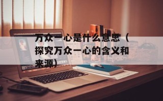 万众一心是什么意思（探究万众一心的含义和来源）