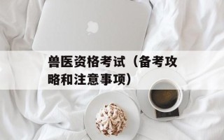 兽医资格考试（备考攻略和注意事项）