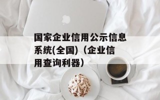 国家企业信用公示信息系统(全国)（企业信用查询利器）