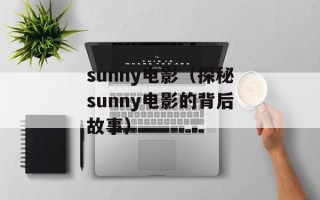 sunny电影（探秘sunny电影的背后故事）