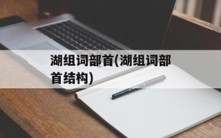 湖组词部首(湖组词部首结构)