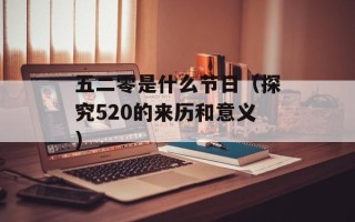 五二零是什么节日（探究520的来历和意义）