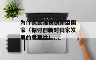 为什么要建设创新型国家（探讨创新对国家发展的重要性）