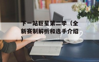 下一站巨星第二季（全新赛制解析和选手介绍）