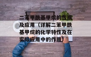 二苯甲酰基甲烷的性质及应用（详解二苯甲酰基甲烷的化学特性及在实际应用中的作用）