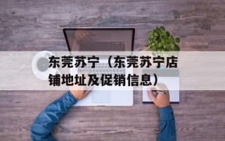 东莞苏宁（东莞苏宁店铺地址及促销信息）