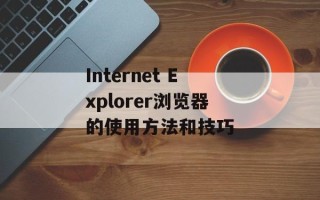 Internet Explorer浏览器的使用方法和技巧