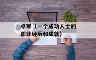 卓军（一个成功人士的职业经历和成就）