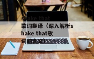 shake that歌词翻译（深入解析shake that歌词的含义）