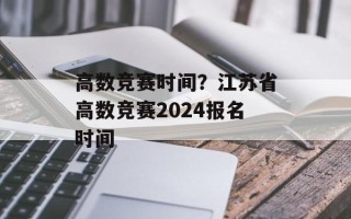 高数竞赛时间？江苏省高数竞赛2024报名时间