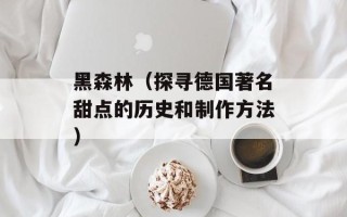黑森林（探寻德国著名甜点的历史和制作方法）