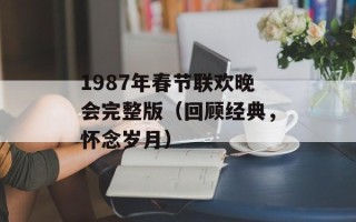 1987年春节联欢晚会完整版（回顾经典，怀念岁月）