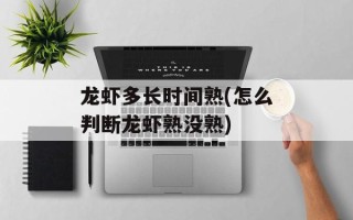 龙虾多长时间熟(怎么判断龙虾熟没熟)