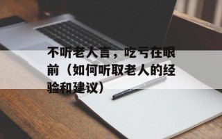 不听老人言，吃亏在眼前（如何听取老人的经验和建议）