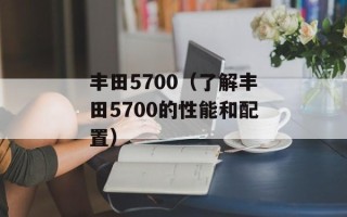 丰田5700（了解丰田5700的性能和配置）