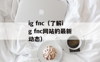 ig fnc（了解ig fnc网站的最新动态）