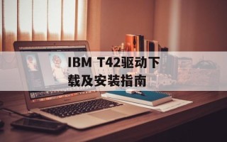 IBM T42驱动下载及安装指南