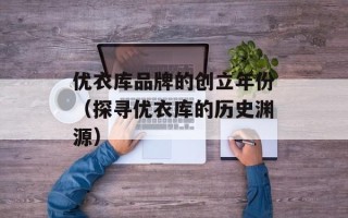 优衣库品牌的创立年份（探寻优衣库的历史渊源）