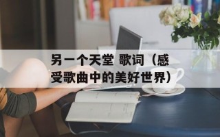 另一个天堂 歌词（感受歌曲中的美好世界）