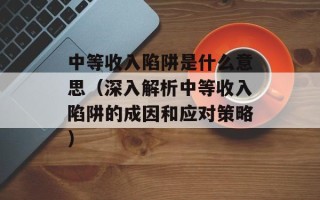 中等收入陷阱是什么意思（深入解析中等收入陷阱的成因和应对策略）