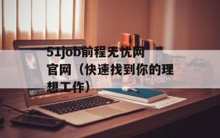 51job前程无忧网官网（快速找到你的理想工作）
