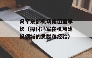 冯军东部机场集团董事长（探讨冯军在机场建设领域的贡献和经验）