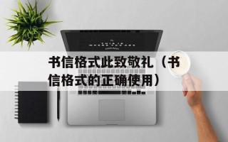 书信格式此致敬礼（书信格式的正确使用）