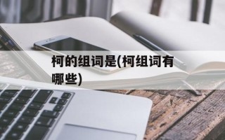 柯的组词是(柯组词有哪些)