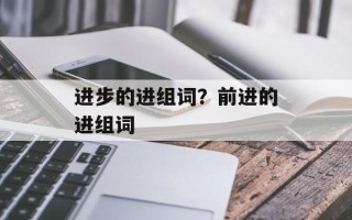进步的进组词？前进的进组词