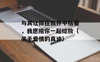 与其让你在我怀中枯萎，我愿陪你一起绽放（关于爱情的真谛）