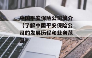 中国平安保险公司简介（了解中国平安保险公司的发展历程和业务范围）