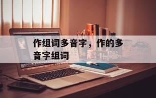 作组词多音字，作的多音字组词