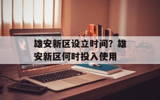 雄安新区设立时间？雄安新区何时投入使用