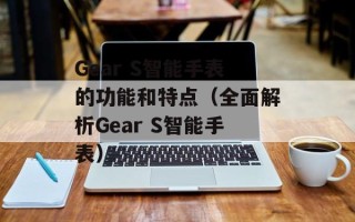 Gear S智能手表的功能和特点（全面解析Gear S智能手表）